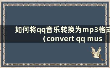 如何将qq音乐转换为mp3格式（convert qq music to mp3）